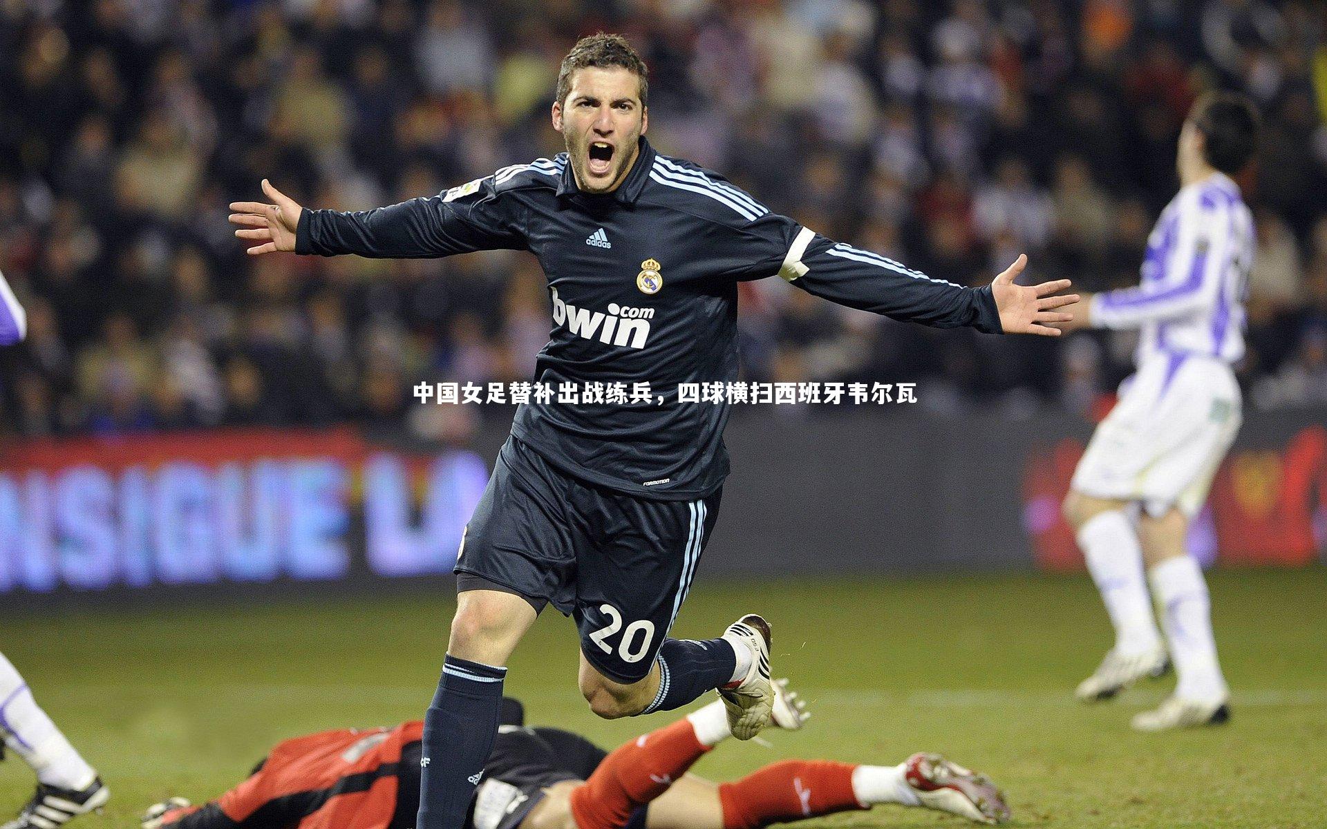 中国女足替补出战练兵，四球横扫西班牙韦尔瓦