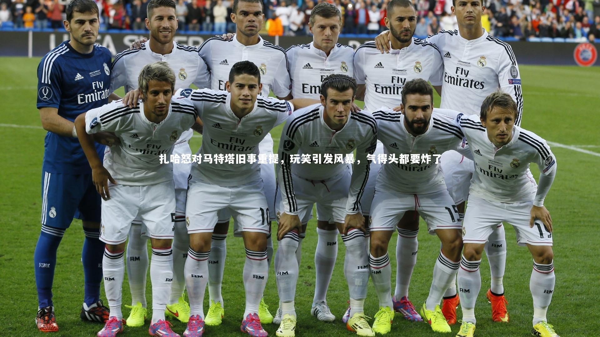 扎哈怒对马特塔旧事重提，玩笑引发风暴，气得头都要炸了