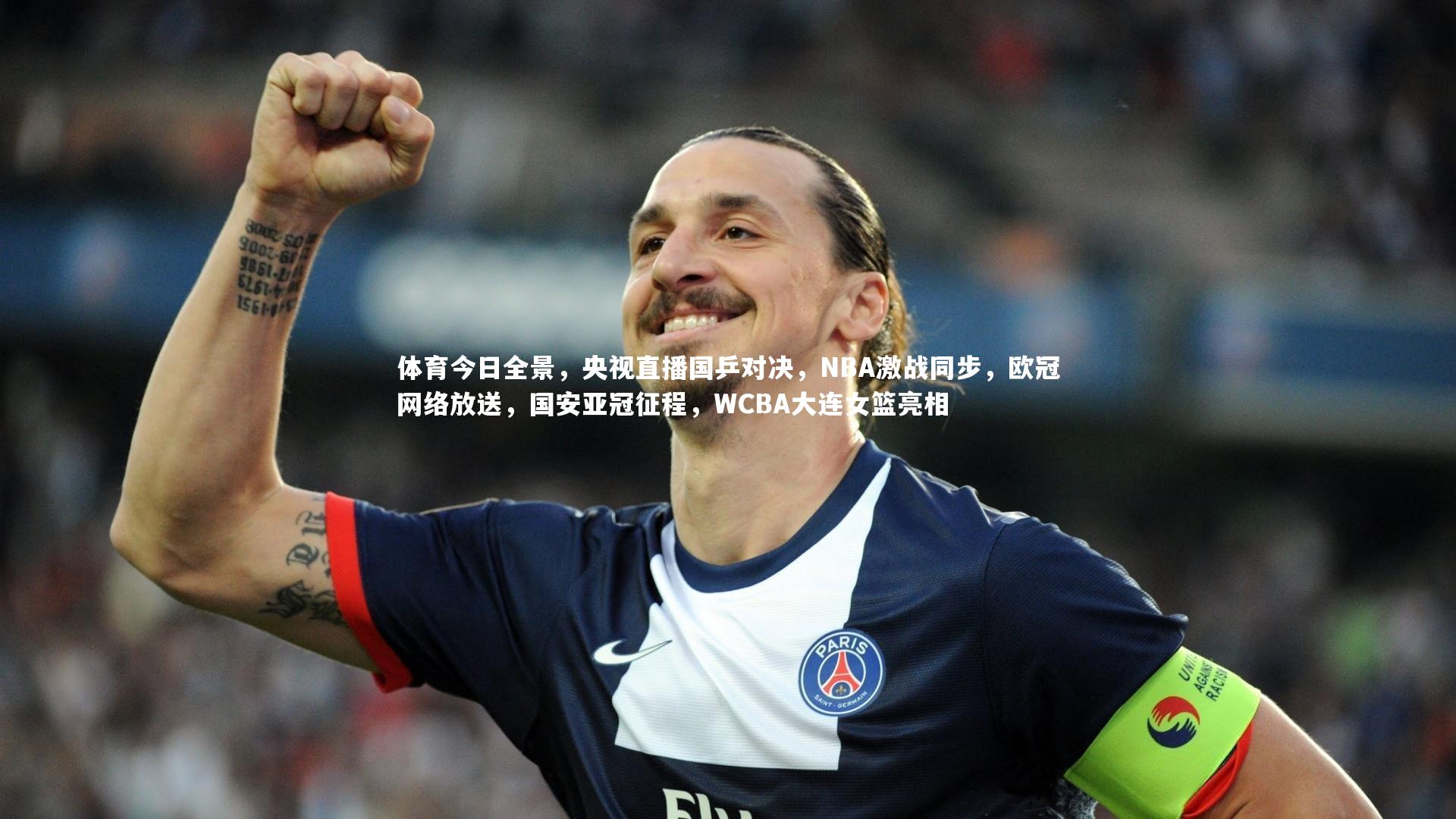 体育今日全景，央视直播国乒对决，NBA激战同步，欧冠网络放送，国安亚冠征程，WCBA大连女篮亮相