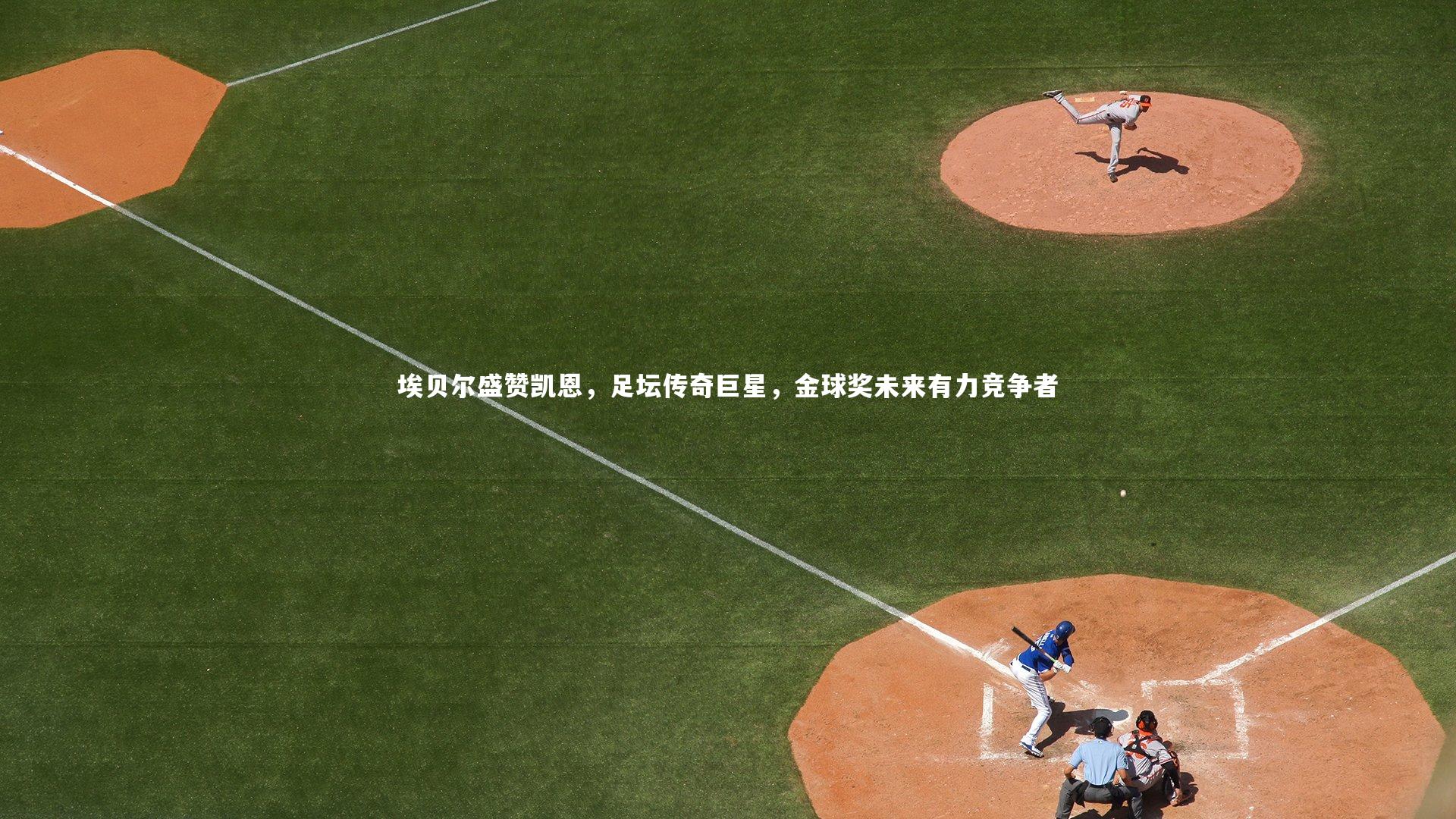 埃贝尔盛赞凯恩，足坛传奇巨星，金球奖未来有力竞争者